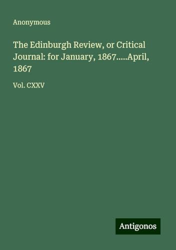 The Edinburgh Review, or Critical Journal: for January, 1867.....April, 1867: Vol. CXXV The Edinburgh Review, or Critical Journal: for January, 1867.....April, 1867: Vol. CXXV von Antigonos Verlag