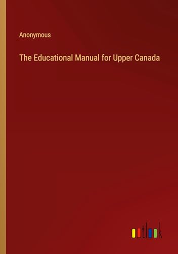 The Educational Manual for Upper Canada The Educational Manual for Upper Canada von Outlook Verlag