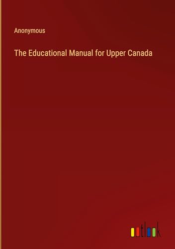 The Educational Manual for Upper Canada The Educational Manual for Upper Canada von Outlook Verlag