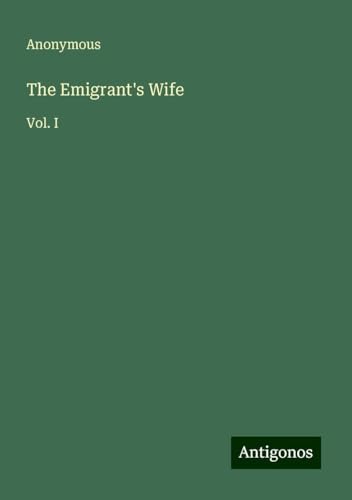 The Emigrant's Wife: Vol. I The Emigrant's Wife: Vol. I von Antigonos Verlag