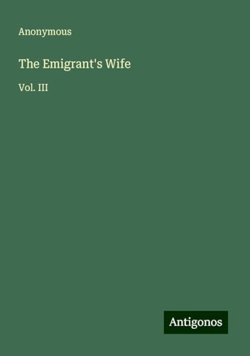The Emigrant's Wife: Vol. III The Emigrant's Wife: Vol. III von Antigonos Verlag