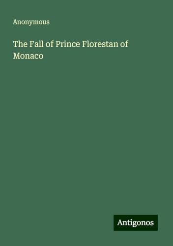 The Fall of Prince Florestan of Monaco The Fall of Prince Florestan of Monaco von Antigonos Verlag