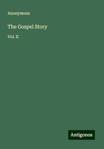 The Gospel Story: Vol. II The Gospel Story: Vol. II von Antigonos Verlag