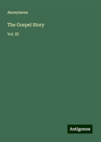 The Gospel Story: Vol. III The Gospel Story: Vol. III von Antigonos Verlag