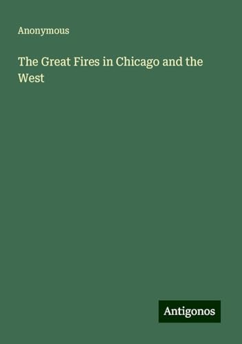 The Great Fires in Chicago and the West The Great Fires in Chicago and the West von Antigonos Verlag