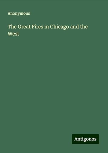 The Great Fires in Chicago and the West The Great Fires in Chicago and the West von Antigonos Verlag