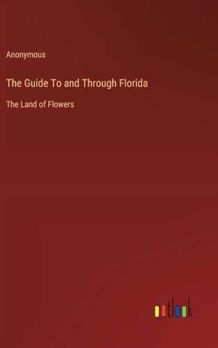 The Guide To and Through Florida: The Land of Flowers von Outlook Verlag