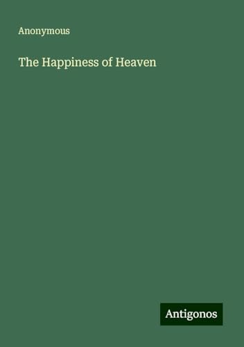 The Happiness of Heaven The Happiness of Heaven von Antigonos Verlag