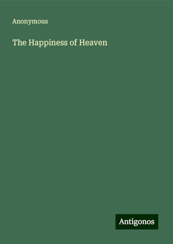 The Happiness of Heaven The Happiness of Heaven von Antigonos Verlag