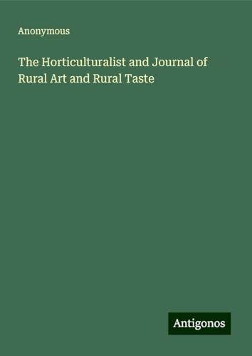 The Horticulturalist and Journal of Rural Art and Rural Taste The Horticulturalist and Journal of Rural Art and Rural Taste von Antigonos Verlag