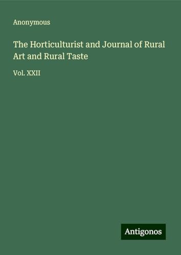 The Horticulturist and Journal of Rural Art and Rural Taste: Vol. XXII The Horticulturist and Journal of Rural Art and Rural Taste: Vol. XXII von Antigonos Verlag