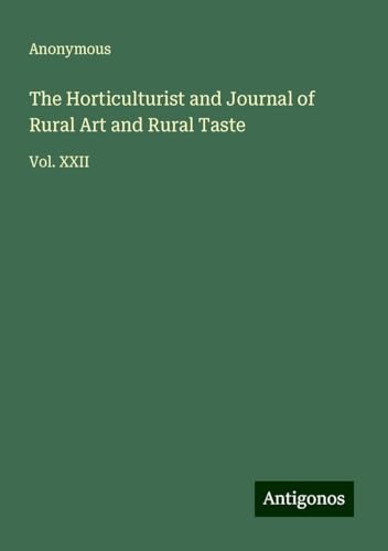 The Horticulturist and Journal of Rural Art and Rural Taste: Vol. XXII The Horticulturist and Journal of Rural Art and Rural Taste: Vol. XXII von Antigonos Verlag
