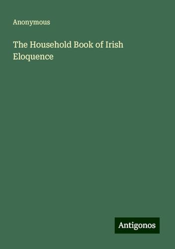 The Household Book of Irish Eloquence The Household Book of Irish Eloquence von Antigonos Verlag
