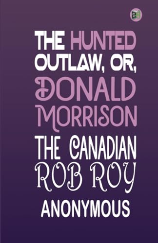 The Hunted Outlaw, or, Donald Morrison, the Canadian Rob Roy