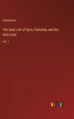 The Inner Life of Syria, Palestine, and the Holy Land: Vol. 1 von Outlook Verlag