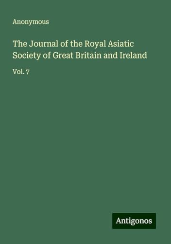 The Journal of the Royal Asiatic Society of Great Britain and Ireland: Vol. 7 The Journal of the Royal Asiatic Society of Great Britain and Ireland: Vol. 7 von Antigonos Verlag