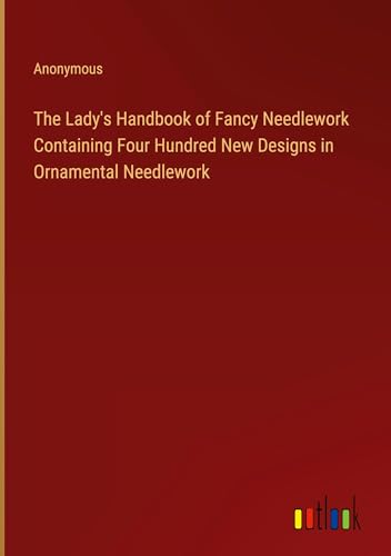 The Lady's Handbook of Fancy Needlework Containing Four Hundred New Designs in Ornamental Needlework