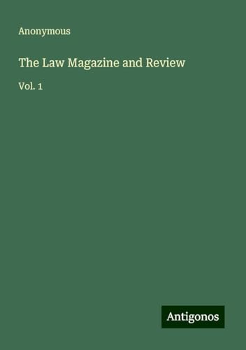 The Law Magazine and Review: Vol. 1 The Law Magazine and Review: Vol. 1 von Antigonos Verlag