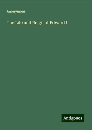 The Life and Reign of Edward I The Life and Reign of Edward I von Antigonos Verlag