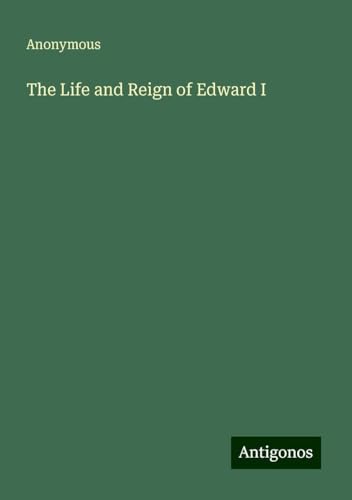 The Life and Reign of Edward I The Life and Reign of Edward I von Antigonos Verlag