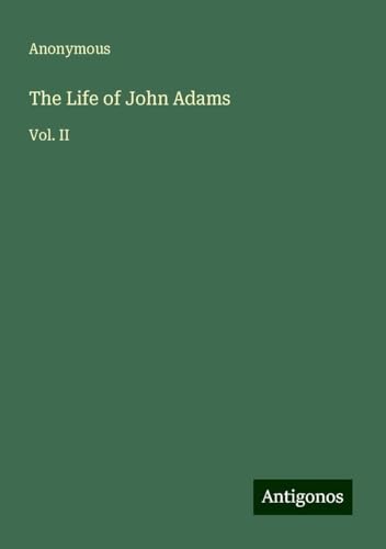 The Life of John Adams: Vol. II The Life of John Adams: Vol. II von Antigonos Verlag