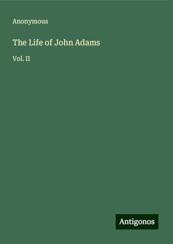 The Life of John Adams: Vol. II The Life of John Adams: Vol. II von Antigonos Verlag