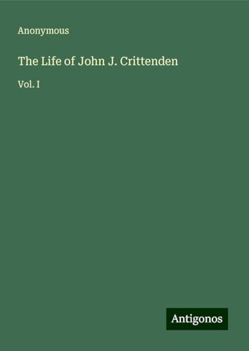 The Life of John J. Crittenden: Vol. I The Life of John J. Crittenden: Vol. I von Antigonos Verlag