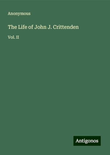 The Life of John J. Crittenden: Vol. II The Life of John J. Crittenden: Vol. II von Antigonos Verlag