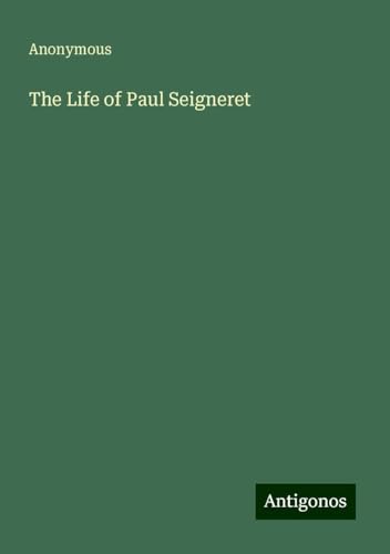 The Life of Paul Seigneret The Life of Paul Seigneret von Antigonos Verlag