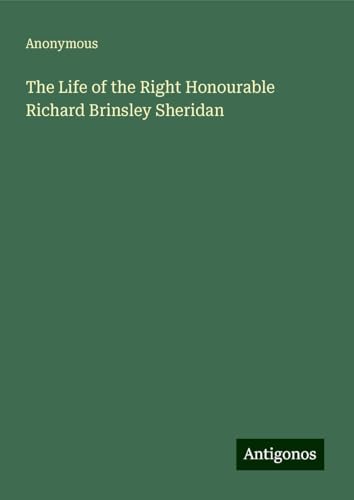 The Life of the Right Honourable Richard Brinsley Sheridan The Life of the Right Honourable Richard Brinsley Sheridan von Antigonos Verlag