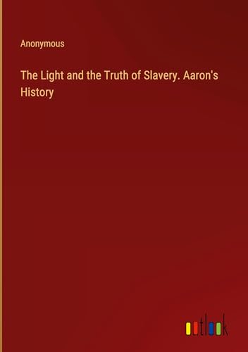 The Light and the Truth of Slavery. Aaron's History von Outlook Verlag