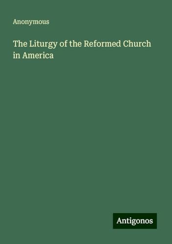 The Liturgy of the Reformed Church in America The Liturgy of the Reformed Church in America von Antigonos Verlag