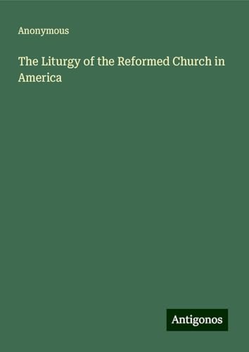 The Liturgy of the Reformed Church in America The Liturgy of the Reformed Church in America von Antigonos Verlag