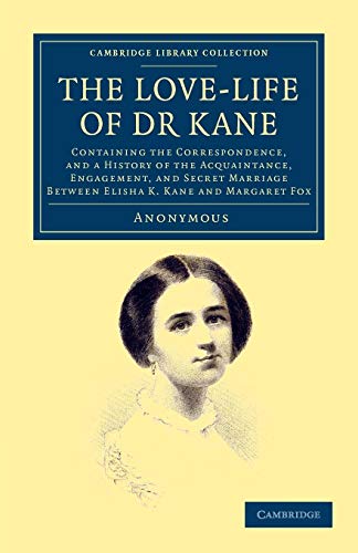 The Love-Life of Dr Kane: Containing The Correspondence, And A History Of The Acquaintance, Engagement, And Secret Marriage Between Elisha K. Kane And ... Library Collection - Travel and Exploration) von Cambridge University Press