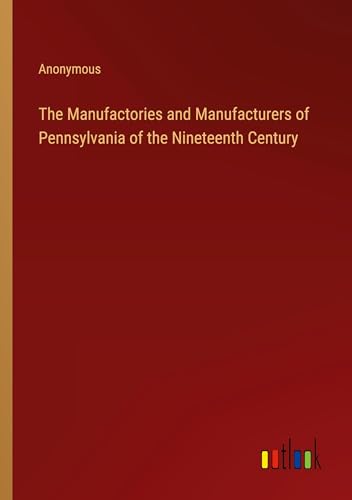 The Manufactories and Manufacturers of Pennsylvania of the Nineteenth Century