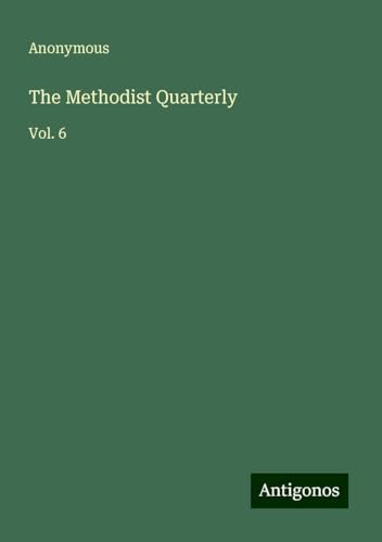 The Methodist Quarterly: Vol. 6 The Methodist Quarterly: Vol. 6 von Antigonos Verlag