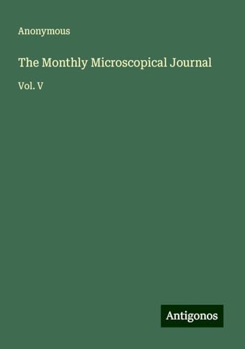 The Monthly Microscopical Journal: Vol. V The Monthly Microscopical Journal: Vol. V von Antigonos Verlag