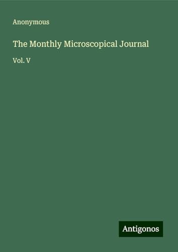 The Monthly Microscopical Journal: Vol. V The Monthly Microscopical Journal: Vol. V von Antigonos Verlag