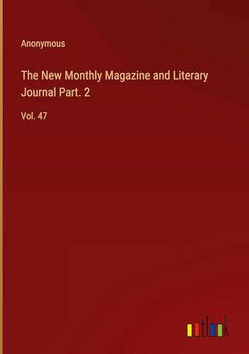 The New Monthly Magazine and Literary Journal Part. 2: Vol. 47 The New Monthly Magazine and Literary Journal Part. 2: Vol. 47 von Outlook Verlag