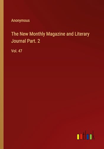 The New Monthly Magazine and Literary Journal Part. 2: Vol. 47 The New Monthly Magazine and Literary Journal Part. 2: Vol. 47 von Outlook Verlag