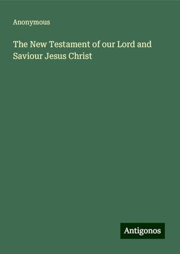 The New Testament of our Lord and Saviour Jesus Christ The New Testament of our Lord and Saviour Jesus Christ von Antigonos Verlag