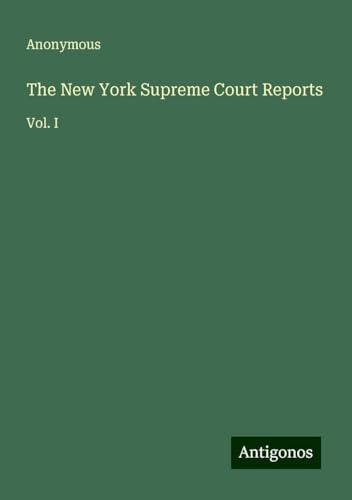 The New York Supreme Court Reports: Vol. I The New York Supreme Court Reports: Vol. I von Antigonos Verlag