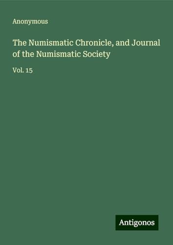 The Numismatic Chronicle, and Journal of the Numismatic Society: Vol. 15 The Numismatic Chronicle, and Journal of the Numismatic Society: Vol. 15 von Antigonos Verlag