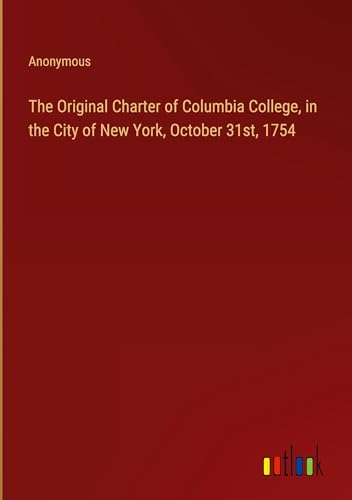 The Original Charter of Columbia College, in the City of New York, October 31st, 1754 The Original Charter of Columbia College, in the City of New York, October 31st, 1754