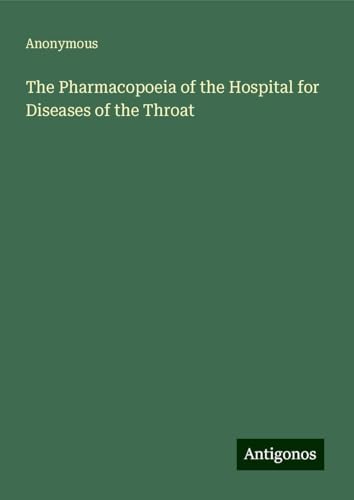 The Pharmacopoeia of the Hospital for Diseases of the Throat The Pharmacopoeia of the Hospital for Diseases of the Throat von Antigonos Verlag
