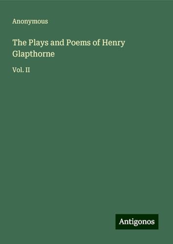 The Plays and Poems of Henry Glapthorne: Vol. II The Plays and Poems of Henry Glapthorne: Vol. II von Antigonos Verlag