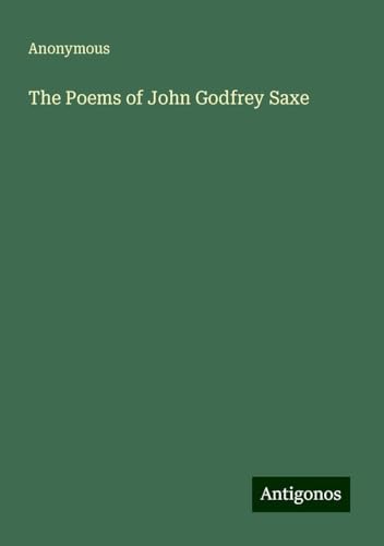 The Poems of John Godfrey Saxe The Poems of John Godfrey Saxe von Antigonos Verlag