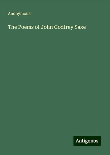 The Poems of John Godfrey Saxe The Poems of John Godfrey Saxe von Antigonos Verlag