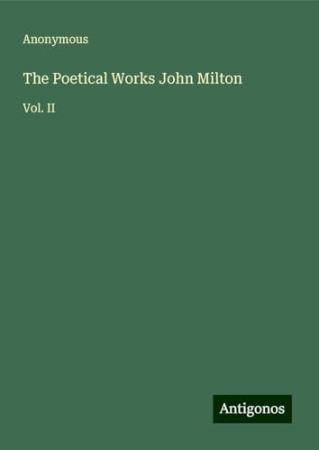 The Poetical Works John Milton: Vol. II The Poetical Works John Milton: Vol. II von Antigonos Verlag