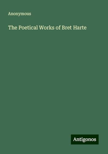 The Poetical Works of Bret Harte The Poetical Works of Bret Harte von Antigonos Verlag